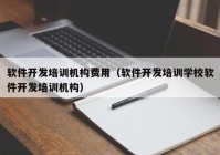 软件开发培训机构费用（软件开发培训学校软件开发培训机构）