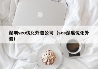 深圳seo优化外包公司（seo深度优化外包）