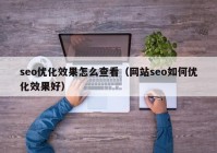 seo优化效果怎么查看（网站seo如何优化效果好）