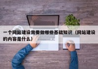 一个网站建设需要做哪些基础知识（网站建设的内容是什么）